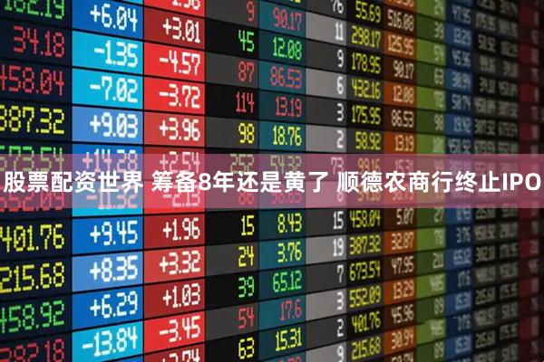 股票配资世界 筹备8年还是黄了 顺德农商行终止IPO