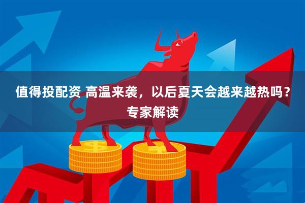值得投配资 高温来袭，以后夏天会越来越热吗？专家解读