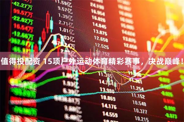 值得投配资 15项户外运动体育精彩赛事，决战巅峰！