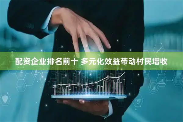 配资企业排名前十 多元化效益带动村民增收