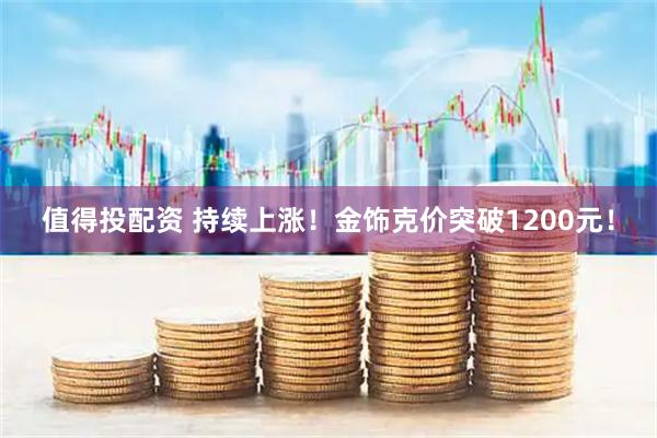 值得投配资 持续上涨!金饰克价突破1200元!